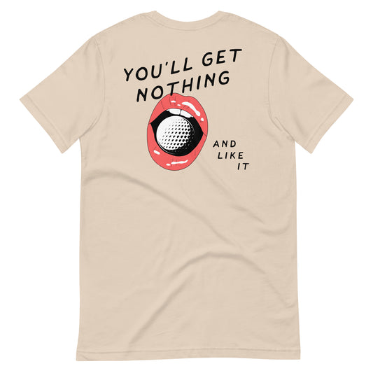 You'll Get Nothing and Like It Unisex t-shirt